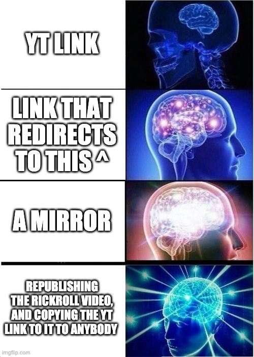 Expanding Brain Meme | YT LINK LINK THAT REDIRECTS TO THIS ^ A MIRROR REPUBLISHING THE RICKROLL VIDEO, AND COPYING THE YT LINK TO IT TO ANYBODY | image tagged in memes,expanding brain | made w/ Imgflip meme maker