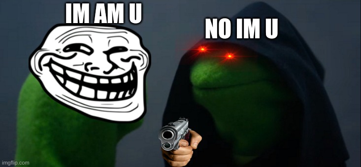 IM AM U NO IM U | image tagged in memes,evil kermit | made w/ Imgflip meme maker