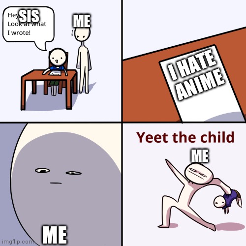 When someone says they hate anime | SIS; ME; I HATE ANIME; ME; ME | image tagged in yeet the child,lol,anime,funny memes | made w/ Imgflip meme maker