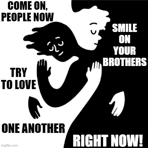 Politicians like us fighting as they seize power. Stop the Hate! | COME ON,
PEOPLE NOW; SMILE ON YOUR BROTHERS; TRY TO LOVE; ONE ANOTHER; RIGHT NOW! | image tagged in vince vance,politicians,love one another,memes,liberal vs conservative | made w/ Imgflip meme maker