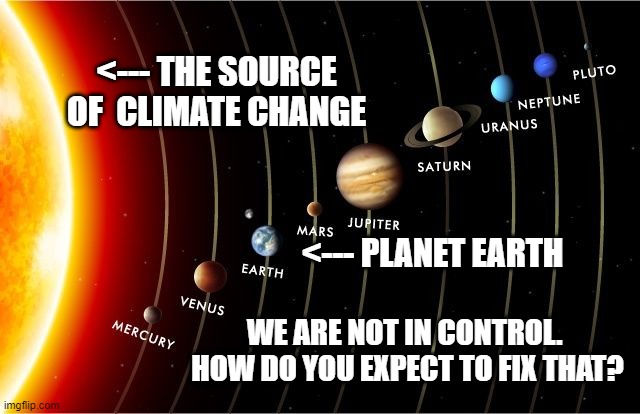 You can't fight the power of the sun | <--- THE SOURCE OF  CLIMATE CHANGE; <--- PLANET EARTH; WE ARE NOT IN CONTROL.  HOW DO YOU EXPECT TO FIX THAT? | image tagged in solar system,global warming,earth,sun,climate | made w/ Imgflip meme maker