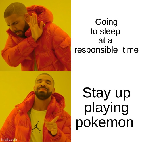 Drake Hotline Bling Meme | Going to sleep  at a  responsible  time; Stay up playing pokemon | image tagged in memes,drake hotline bling | made w/ Imgflip meme maker