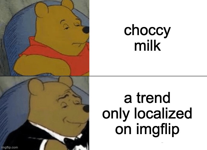 Tuxedo Winnie The Pooh Meme | choccy milk a trend only localized on imgflip | image tagged in memes,tuxedo winnie the pooh | made w/ Imgflip meme maker