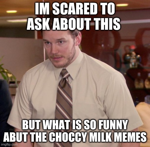 Afraid To Ask Andy Meme | IM SCARED TO ASK ABOUT THIS; BUT WHAT IS SO FUNNY ABUT THE CHOCCY MILK MEMES | image tagged in memes,afraid to ask andy | made w/ Imgflip meme maker
