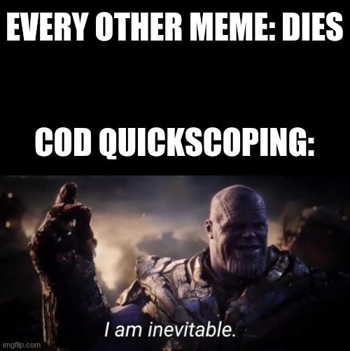 COD quickscoping doesn't die | EVERY OTHER MEME: DIES; COD QUICKSCOPING: | image tagged in i am inevitable | made w/ Imgflip meme maker