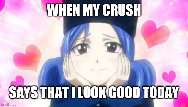 My face around crush ? | WHEN MY CRUSH; SAYS THAT I LOOK GOOD TODAY | image tagged in juvia in love,love,fairy tail | made w/ Imgflip meme maker
