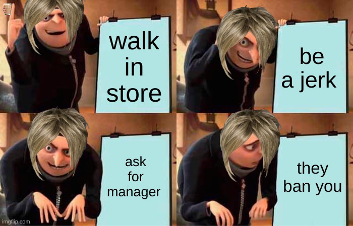 karens ( secret choccy milk) | walk in store; be a jerk; ask for manager; they ban you | image tagged in memes,gru's plan | made w/ Imgflip meme maker