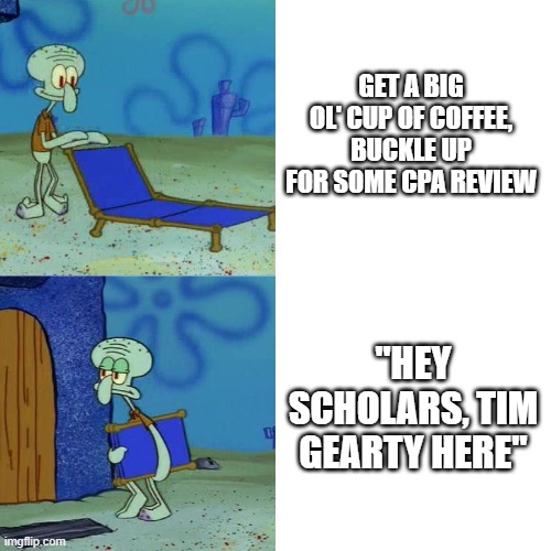 Squidward chair | GET A BIG OL' CUP OF COFFEE, BUCKLE UP FOR SOME CPA REVIEW; "HEY SCHOLARS, TIM GEARTY HERE" | image tagged in squidward chair | made w/ Imgflip meme maker