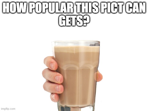 HOW POPULAR THIS PICT CAN
GETS? | image tagged in choccy milk,funny memes | made w/ Imgflip meme maker