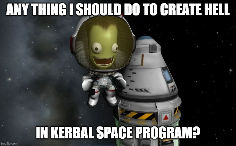 kerbal | ANY THING I SHOULD DO TO CREATE HELL; IN KERBAL SPACE PROGRAM? | image tagged in kerbal | made w/ Imgflip meme maker