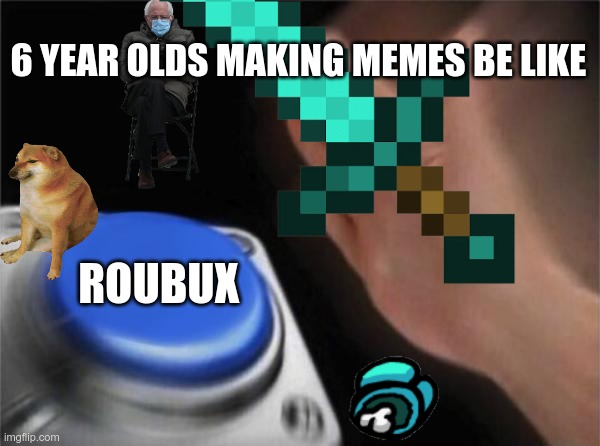 every 6 year old | 6 YEAR OLDS MAKING MEMES BE LIKE; ROUBUX | image tagged in young,minecraft,doge,joe biden,robux,among us | made w/ Imgflip meme maker