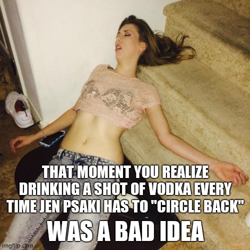 Psaki drinking game | THAT MOMENT YOU REALIZE DRINKING A SHOT OF VODKA EVERY TIME JEN PSAKI HAS TO "CIRCLE BACK"; WAS A BAD IDEA | image tagged in memes,drunk,drinking games,white house,press secretary,political meme | made w/ Imgflip meme maker