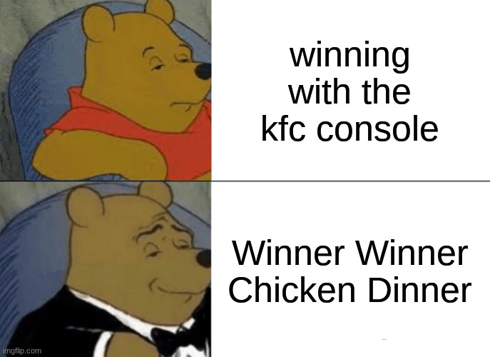 Tuxedo Winnie The Pooh Meme | winning with the kfc console; Winner Winner Chicken Dinner | image tagged in memes,tuxedo winnie the pooh | made w/ Imgflip meme maker