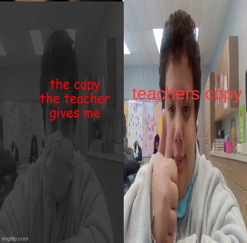 the copy the teacher gives me; teachers copy | made w/ Imgflip meme maker