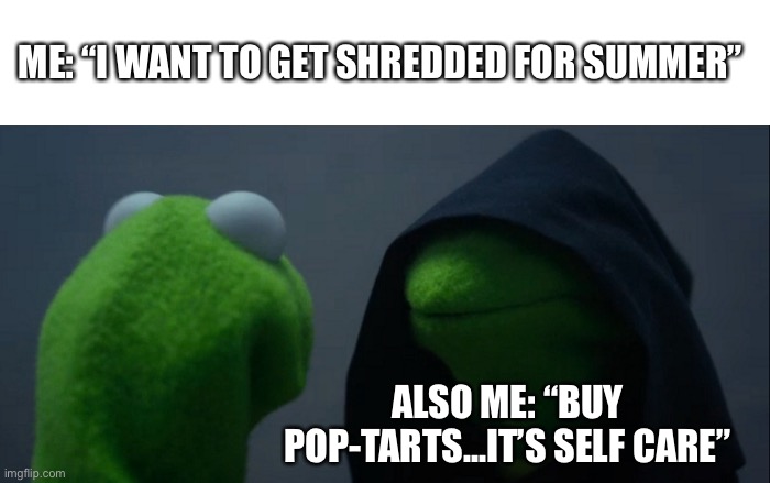 What stops my gains | ME: “I WANT TO GET SHREDDED FOR SUMMER”; ALSO ME: “BUY POP-TARTS...IT’S SELF CARE” | image tagged in memes,evil kermit,fitness | made w/ Imgflip meme maker