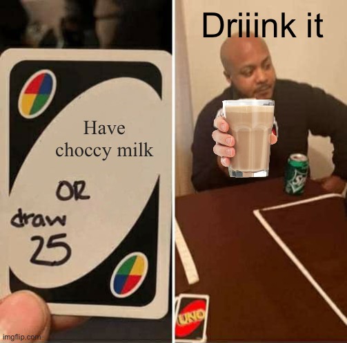 Driiink it | Driiink it; Have choccy milk | image tagged in memes,uno draw 25 cards | made w/ Imgflip meme maker