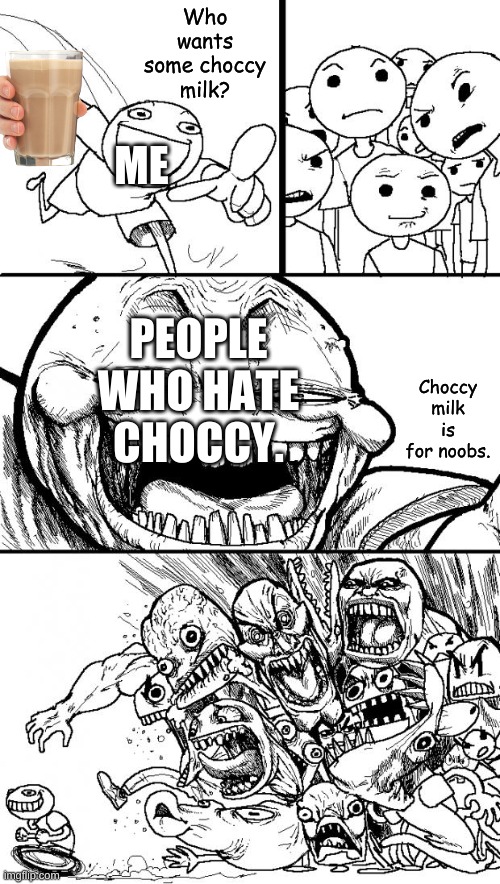 Hey Internet | Who wants some choccy milk? ME; Choccy milk is for noobs. PEOPLE WHO HATE CHOCCY. | image tagged in memes,hey internet | made w/ Imgflip meme maker