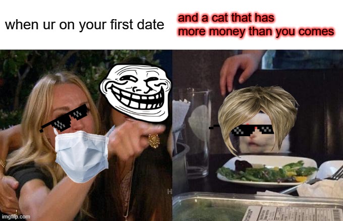 lol | when ur on your first date; and a cat that has more money than you comes | image tagged in memes,woman yelling at cat | made w/ Imgflip meme maker