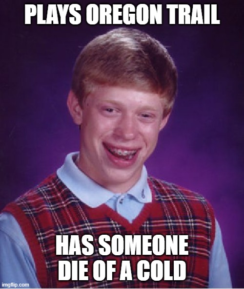 Bad Luck Brian | PLAYS OREGON TRAIL; HAS SOMEONE DIE OF A COLD | image tagged in memes,bad luck brian | made w/ Imgflip meme maker