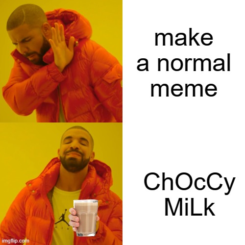 Drake Hotline Bling | make a normal meme; ChOcCy MiLk | image tagged in memes,drake hotline bling | made w/ Imgflip meme maker