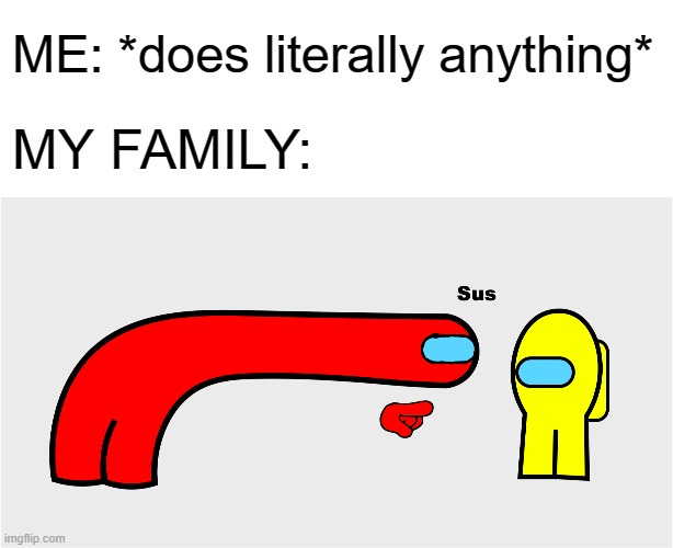 When You Have a Family That Doesn't Trust You With Anything | ME: *does literally anything*; MY FAMILY: | image tagged in among us sus,me and my family,memes | made w/ Imgflip meme maker
