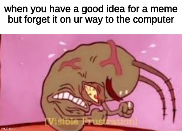 im so angry rite now | when you have a good idea for a meme but forget it on ur way to the computer | image tagged in visible frustration | made w/ Imgflip meme maker