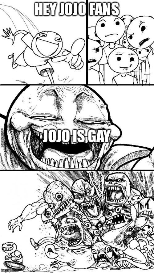 This is from seeing arguments not a insult btw | HEY JOJO FANS; JOJO IS GAY | image tagged in memes,hey internet | made w/ Imgflip meme maker
