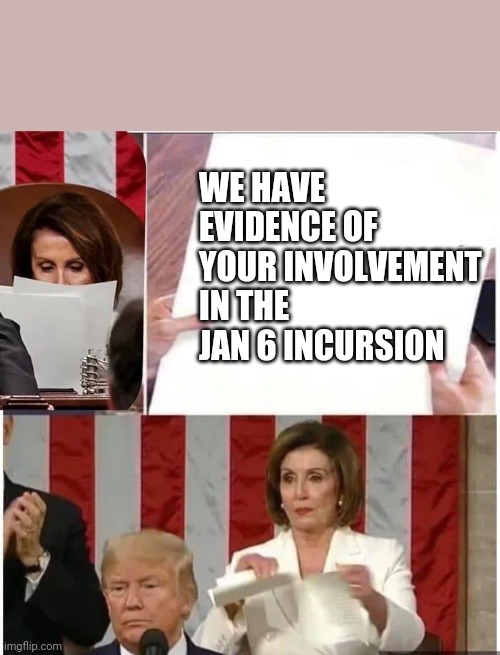 Nancy Pelosi rips paper | WE HAVE EVIDENCE OF YOUR INVOLVEMENT IN THE JAN 6 INCURSION | image tagged in nancy pelosi rips paper | made w/ Imgflip meme maker
