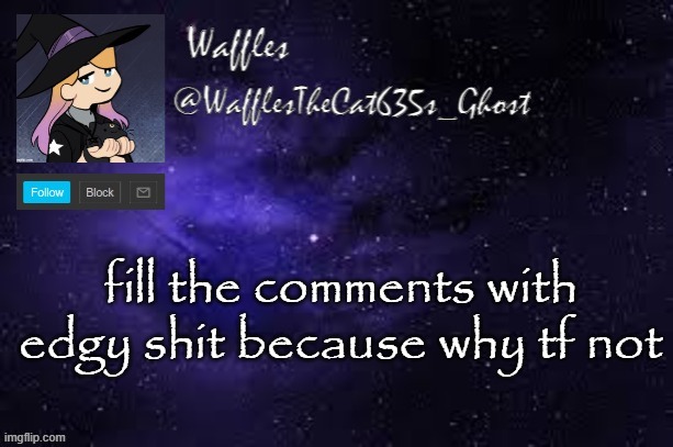 WafflesTheCat635 announcement template | fill the comments with edgy shit because why tf not | image tagged in wafflesthecat635 announcement template | made w/ Imgflip meme maker