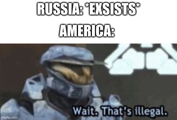 wait. that's illegal | RUSSIA: *EXSISTS*; AMERICA: | image tagged in wait that's illegal | made w/ Imgflip meme maker