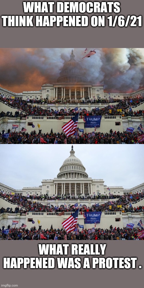 Denocrats i imagination running wild | WHAT DEMOCRATS THINK HAPPENED ON 1/6/21; WHAT REALLY HAPPENED WAS A PROTEST . | image tagged in memes,funny,politics,protest | made w/ Imgflip meme maker