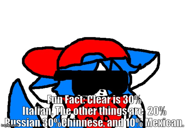 Hoes m a d but clear | Fun Fact: Clear is 30% Italian. The other things are  20% Russian 30%Chinnese, and 10% Mexican. | image tagged in hoes m a d but clear | made w/ Imgflip meme maker