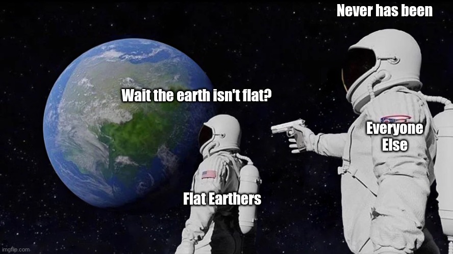 Earth aint flat | Never has been; Wait the earth isn't flat? Everyone Else; Flat Earthers | image tagged in memes,always has been | made w/ Imgflip meme maker