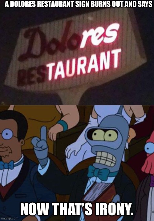 A DOLORES RESTAURANT SIGN BURNS OUT AND SAYS; NOW THAT’S IRONY. | image tagged in now thats irony,funny signs,restaurant,irony,futurama | made w/ Imgflip meme maker