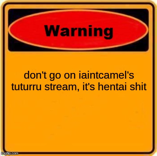 Warning Sign | don't go on iaintcamel's tuturru stream, it's hentai shit | image tagged in memes,warning sign | made w/ Imgflip meme maker