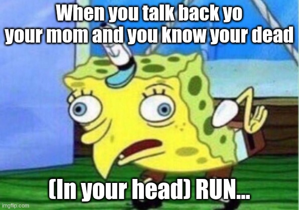 Don't talk back to your mom | When you talk back yo your mom and you know your dead; (In your head) RUN... | image tagged in memes,mocking spongebob | made w/ Imgflip meme maker