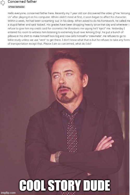 and HOW do we know that hes telling the truth? | COOL STORY DUDE | image tagged in memes,face you make robert downey jr,r/bvg sux,anti gamers are retarded | made w/ Imgflip meme maker