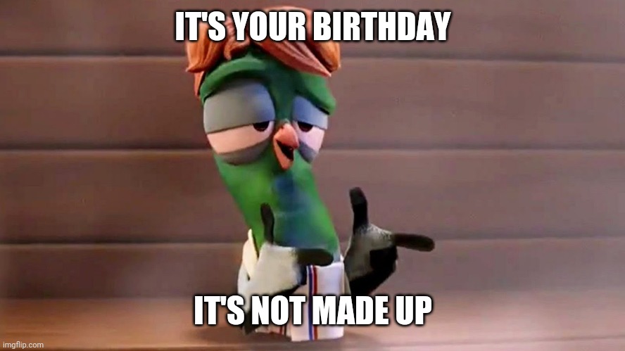Happy birthday bro pigeon toady | IT'S YOUR BIRTHDAY; IT'S NOT MADE UP | image tagged in happy birthday bro pigeon toady | made w/ Imgflip meme maker