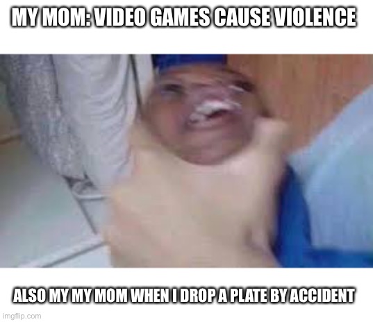 I wonder what happened when that picture was taken of the kid getting choked | MY MOM: VIDEO GAMES CAUSE VIOLENCE; ALSO MY MY MOM WHEN I DROP A PLATE BY ACCIDENT | image tagged in kid getting choked | made w/ Imgflip meme maker