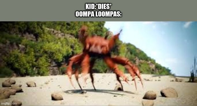 crab rave | KID:*DIES*
OOMPA LOOMPAS: | image tagged in crab rave | made w/ Imgflip meme maker