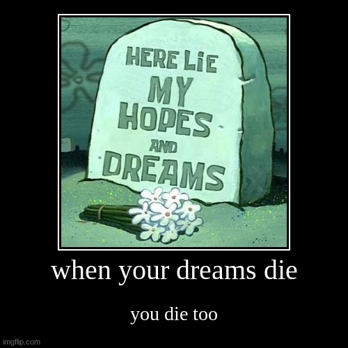 You die too | image tagged in funny,demotivationals | made w/ Imgflip demotivational maker