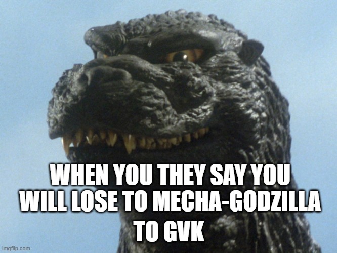 GvK smiling meme |  WHEN YOU THEY SAY YOU WILL LOSE TO MECHA-GODZILLA; TO GVK | image tagged in godzilla smile | made w/ Imgflip meme maker
