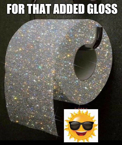 Gloss | FOR THAT ADDED GLOSS | image tagged in funny memes | made w/ Imgflip meme maker