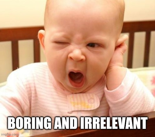 yawn baby | BORING AND IRRELEVANT | image tagged in yawn baby | made w/ Imgflip meme maker