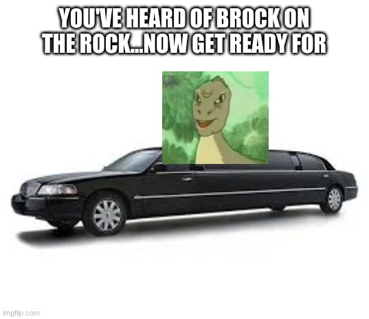 DINO ON THE LIMO | YOU'VE HEARD OF BROCK ON THE ROCK...NOW GET READY FOR | image tagged in limousine | made w/ Imgflip meme maker