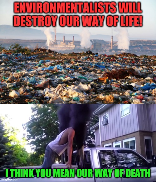 ENVIRONMENTALISTS WILL DESTROY OUR WAY OF LIFE! I THINK YOU MEAN OUR WAY OF DEATH | image tagged in pollution global warming climate change environment,stupid coal roller | made w/ Imgflip meme maker