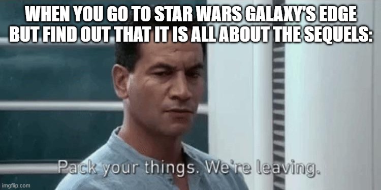 Star Wars Galaxy's Edge | WHEN YOU GO TO STAR WARS GALAXY'S EDGE BUT FIND OUT THAT IT IS ALL ABOUT THE SEQUELS: | image tagged in disneyland,starwars | made w/ Imgflip meme maker