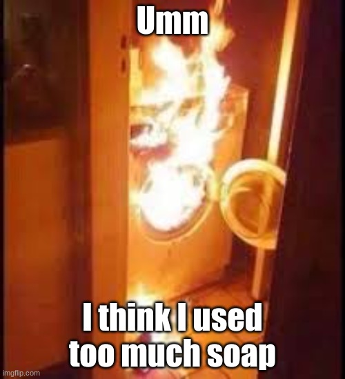 UMM | Umm; I think I used too much soap | image tagged in fire,washing machine | made w/ Imgflip meme maker