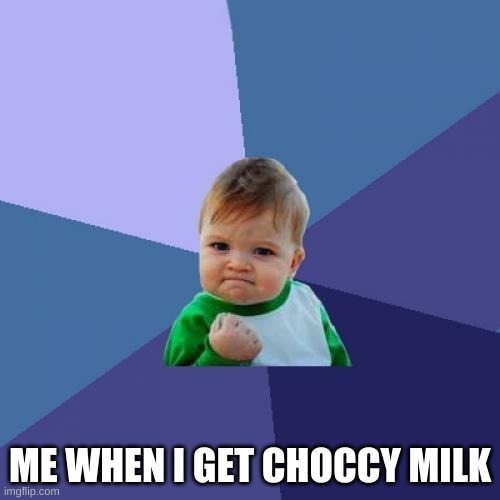 Success Kid | ME WHEN I GET CHOCCY MILK | image tagged in memes,success kid | made w/ Imgflip meme maker