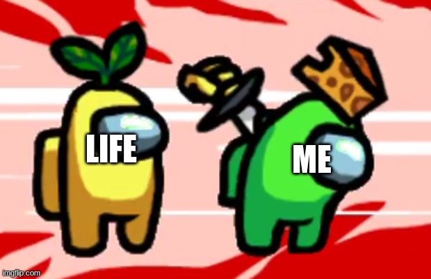 lifes mean | ME; LIFE | image tagged in among us stab,life | made w/ Imgflip meme maker